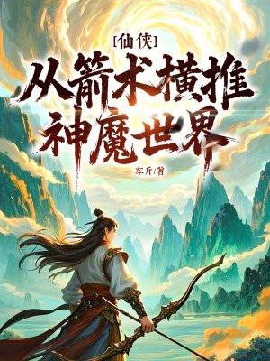 仙侠从箭术横推神魔世界免费网站