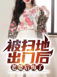 被扫地出门后老婆后悔了全文阅读