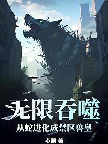 无限吞噬从蛇进化成禁区兽皇TXT