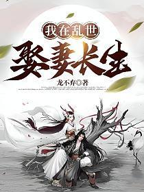 我在乱世娶妻长生 番茄