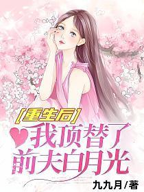重生后我顶替了前夫白月光完整版