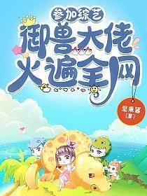参加综艺御兽大佬火遍全网笔趣阁