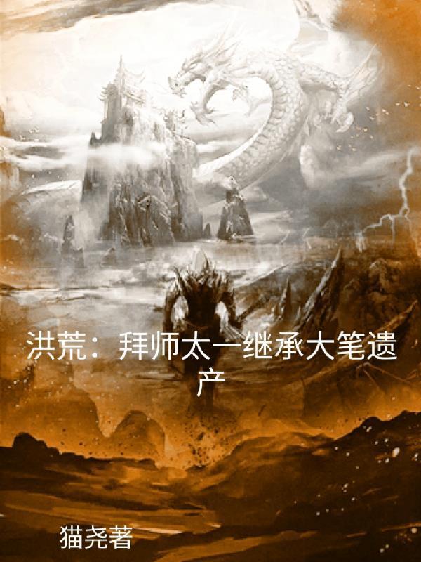 洪荒拜师太一继承大笔遗产起点