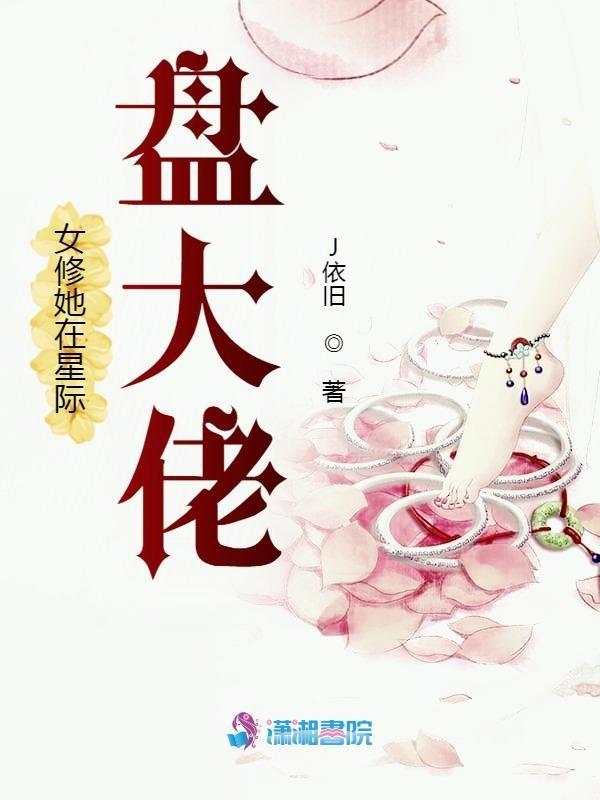 女修她在星际盘大佬 J依旧全集TXT免费