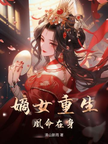 嫡女重生凰命在身免费阅读完结版最