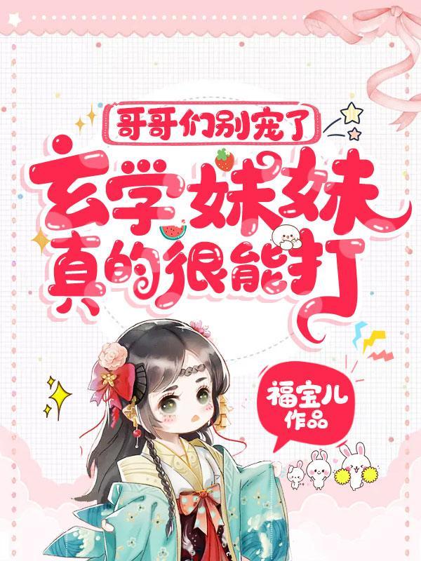 哥哥们别宠了玄学妹妹真的很能打团宠