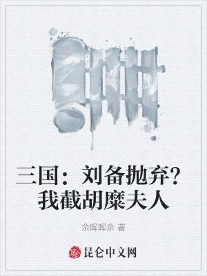 三国我被刘备抛弃截孙尚香