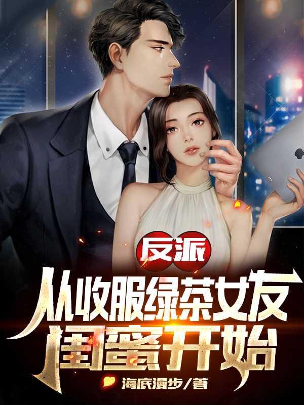 反派从收服绿茶女友闺蜜开始大结局