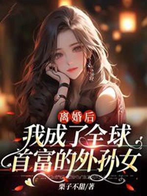 离婚后我成了全球首富的外孙女免费阅读