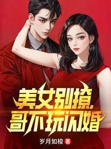 美女别撩哥不玩闪婚短剧免费阅读