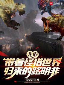 龙族带着怪猎世界归来的路明非笔趣