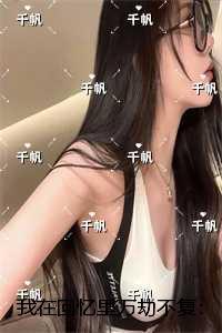 我在回忆里万劫不复免费阅读全文最新章节